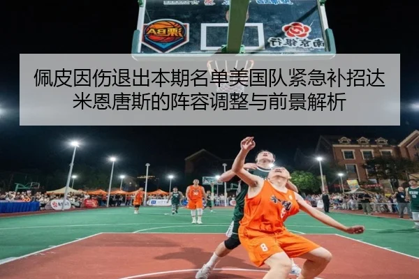 佩皮因伤退出本期名单美国队紧急补招达米恩唐斯的阵容调整与前景解析